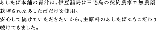 あしたば本舗の青汁は、伊豆諸島は三宅島の契約農家で無農薬栽培されたあしたばだけを使用。安心して続けていただきたいから、主原料のあしたばにもこだわり続けてきました。