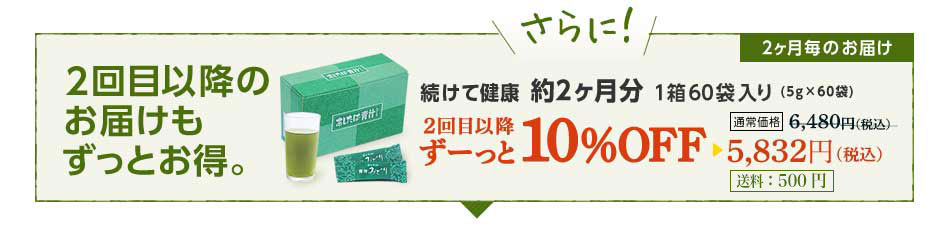 さらに！2回目以降のお届けもずっとお得。続けて健康2ヶ月分1箱60袋入りがずーっと10%OFF　5,832円（税込）送料別途500円